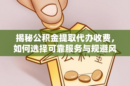 睢宁揭秘公积金提取代办收费，如何选择可靠服务与规避风险