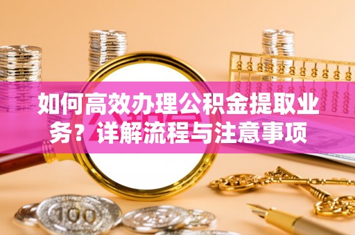 睢宁如何高效办理公积金提取业务？详解流程与注意事项