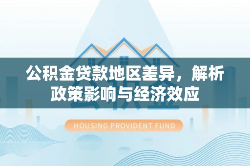 睢宁公积金贷款地区差异，解析政策影响与经济效应