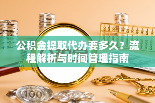 睢宁公积金提取代办要多久？流程解析与时间管理指南