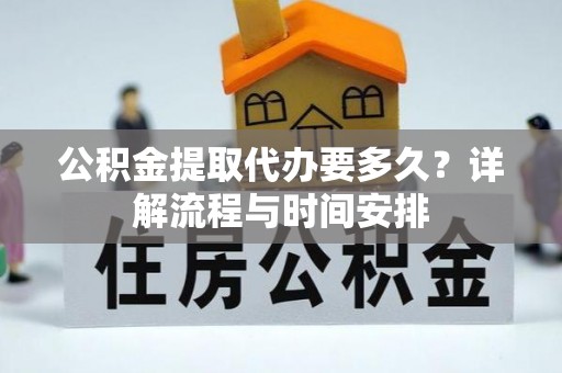 睢宁公积金提取代办要多久？详解流程与时间安排