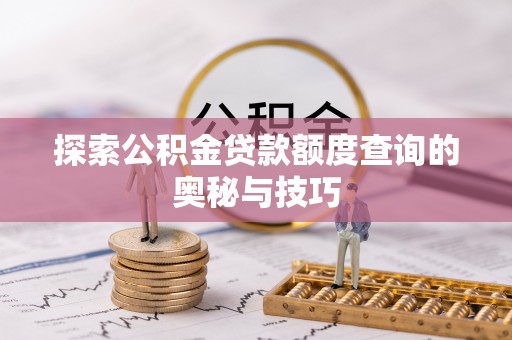 睢宁探索公积金贷款额度查询的奥秘与技巧