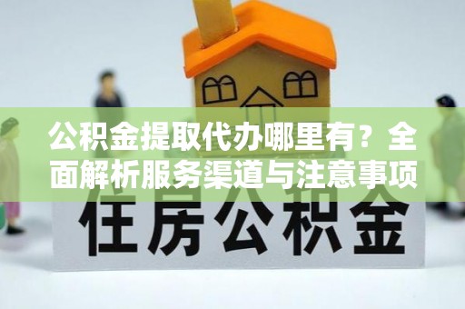 睢宁公积金提取代办哪里有？全面解析服务渠道与注意事项