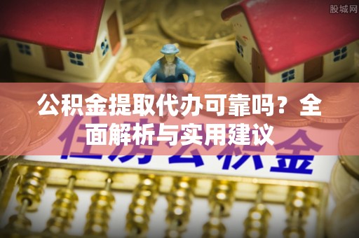 睢宁公积金提取代办可靠吗？全面解析与实用建议