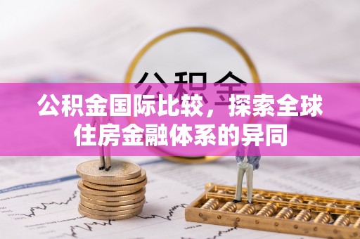 睢宁公积金国际比较，探索全球住房金融体系的异同
