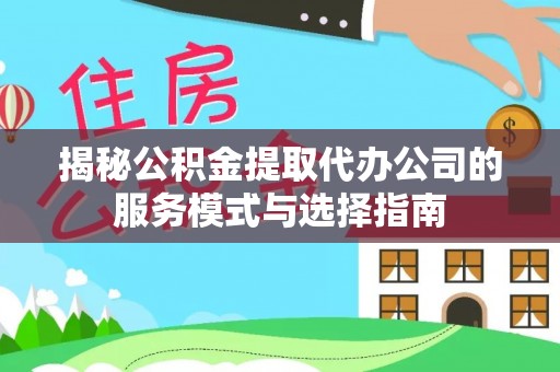 睢宁揭秘公积金提取代办公司的服务模式与选择指南