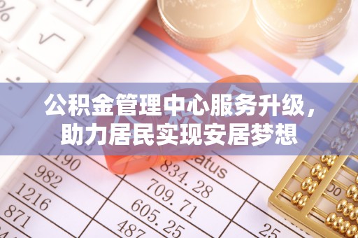 睢宁公积金管理中心服务升级，助力居民实现安居梦想