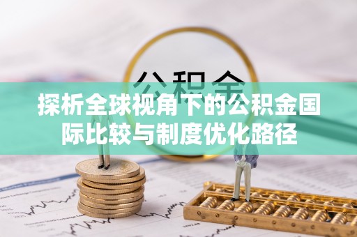 睢宁探析全球视角下的公积金国际比较与制度优化路径