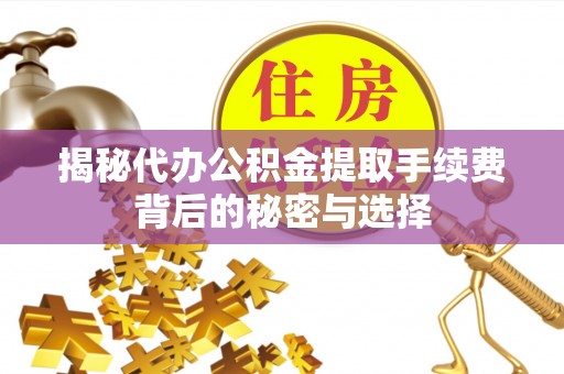 睢宁揭秘代办公积金提取手续费背后的秘密与选择