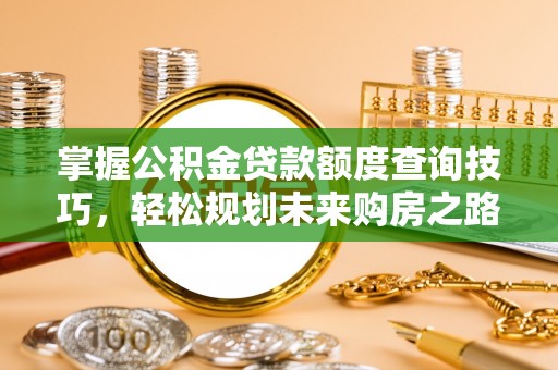 睢宁掌握公积金贷款额度查询技巧，轻松规划未来购房之路