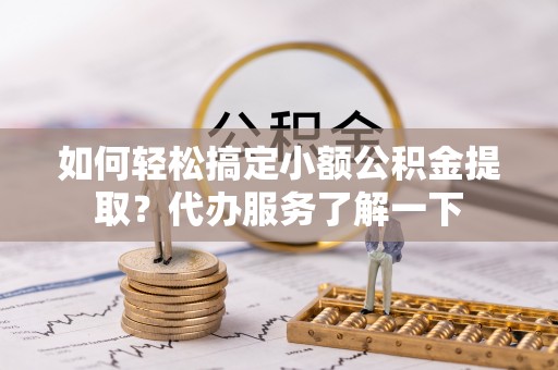 睢宁如何轻松搞定小额公积金提取？代办服务了解一下