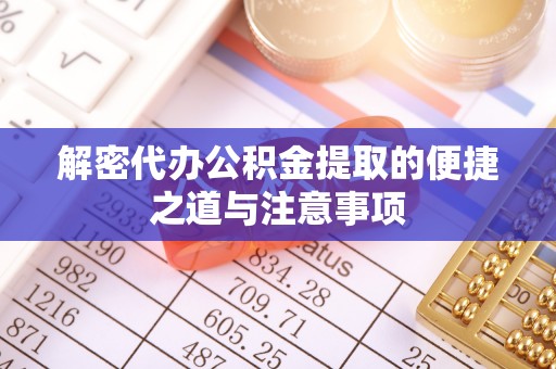 睢宁解密代办公积金提取的便捷之道与注意事项