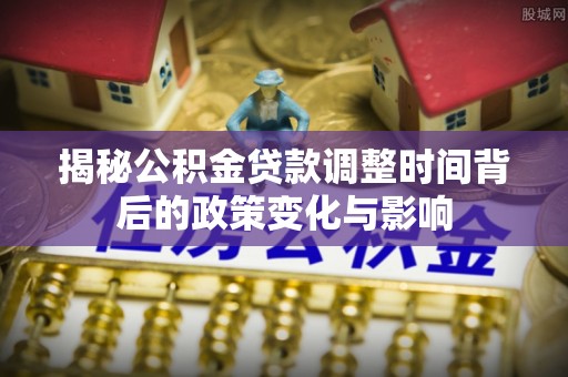 睢宁揭秘公积金贷款调整时间背后的政策变化与影响