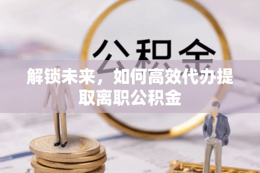 睢宁解锁未来，如何高效代办提取离职公积金