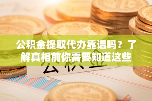 睢宁公积金提取代办靠谱吗？了解真相前你需要知道这些