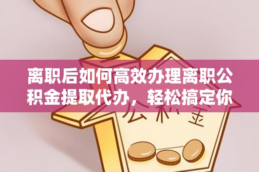 睢宁离职后如何高效办理离职公积金提取代办，轻松搞定你的公积金