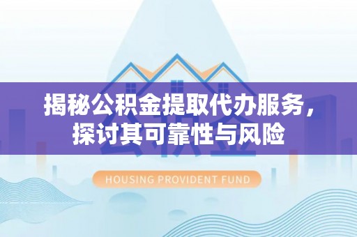 睢宁揭秘公积金提取代办服务，探讨其可靠性与风险