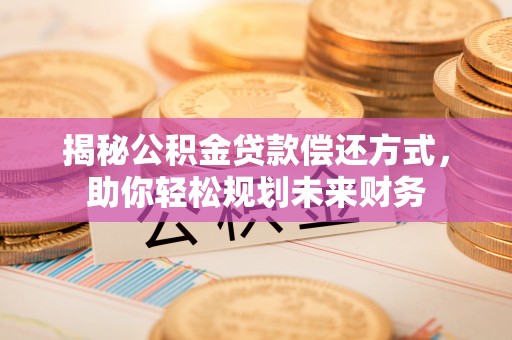 睢宁揭秘公积金贷款偿还方式，助你轻松规划未来财务
