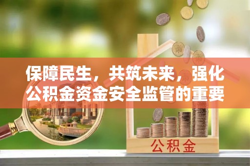 睢宁保障民生，共筑未来，强化公积金资金安全监管的重要性
