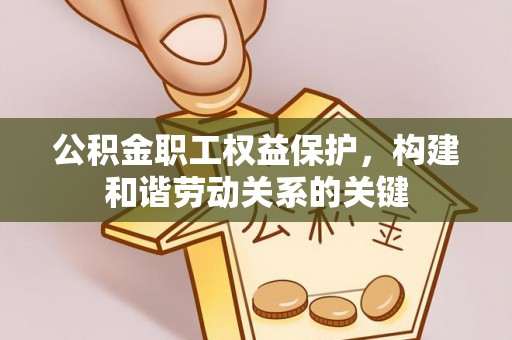 睢宁公积金职工权益保护，构建和谐劳动关系的关键