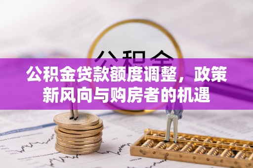 睢宁公积金贷款额度调整，政策新风向与购房者的机遇