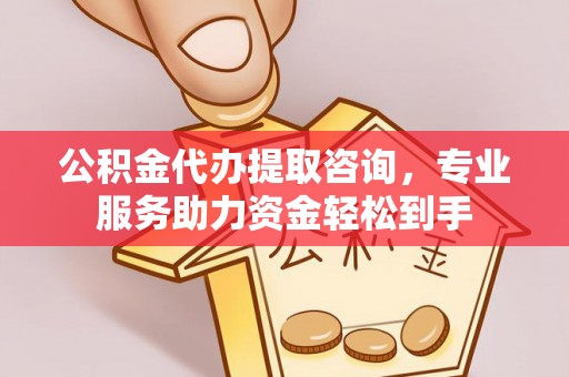 睢宁公积金代办提取咨询，专业服务助力资金轻松到手