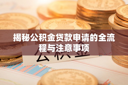 睢宁揭秘公积金贷款申请的全流程与注意事项