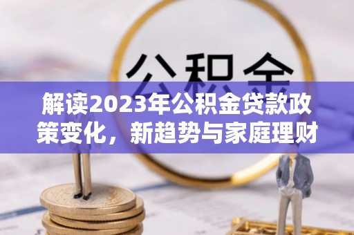 睢宁解读2023年公积金贷款政策变化，新趋势与家庭理财规划