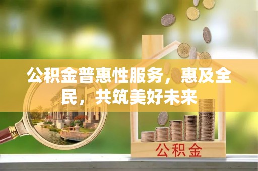 睢宁公积金普惠性服务，惠及全民，共筑美好未来
