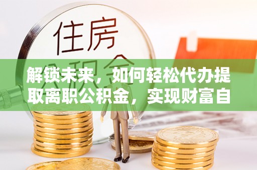睢宁解锁未来，如何轻松代办提取离职公积金，实现财富自由的第一步