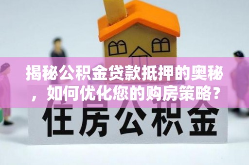 睢宁揭秘公积金贷款抵押的奥秘，如何优化您的购房策略？