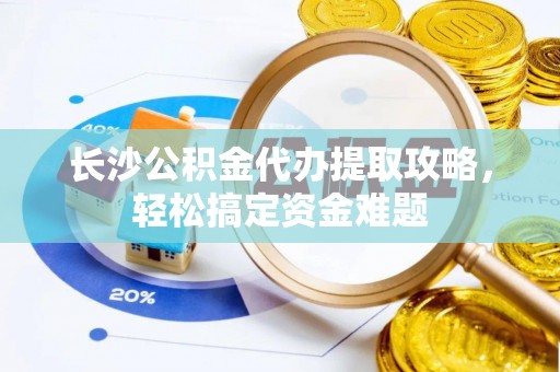 睢宁长沙公积金代办提取攻略，轻松搞定资金难题