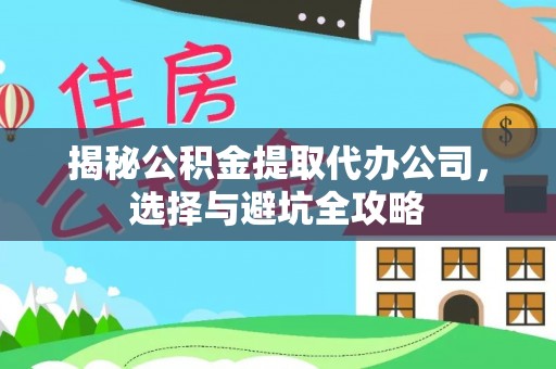 睢宁揭秘公积金提取代办公司，选择与避坑全攻略