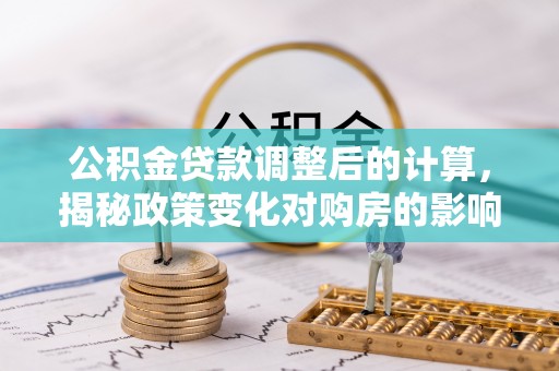 睢宁公积金贷款调整后的计算，揭秘政策变化对购房的影响