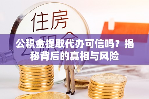 睢宁公积金提取代办可信吗？揭秘背后的真相与风险