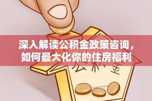 睢宁深入解读公积金政策咨询，如何最大化你的住房福利