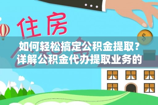 睢宁如何轻松搞定公积金提取？详解公积金代办提取业务的便捷之道