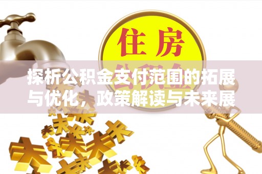 睢宁探析公积金支付范围的拓展与优化，政策解读与未来展望