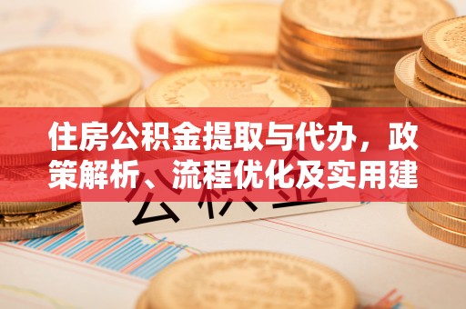 睢宁住房公积金提取与代办，政策解析、流程优化及实用建议