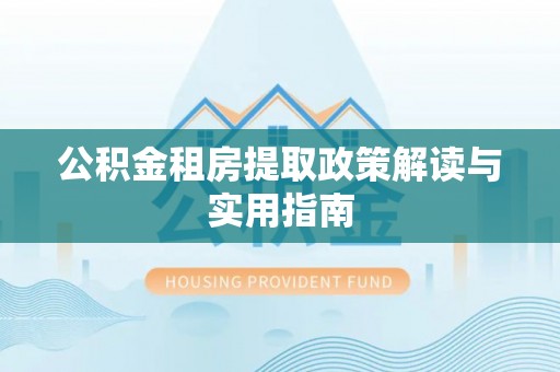 睢宁公积金租房提取政策解读与实用指南
