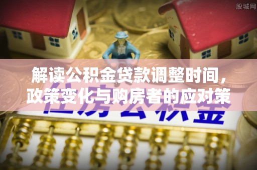 睢宁解读公积金贷款调整时间，政策变化与购房者的应对策略