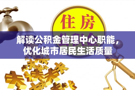 睢宁解读公积金管理中心职能，优化城市居民生活质量