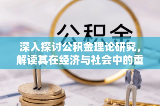 睢宁深入探讨公积金理论研究，解读其在经济与社会中的重要角色