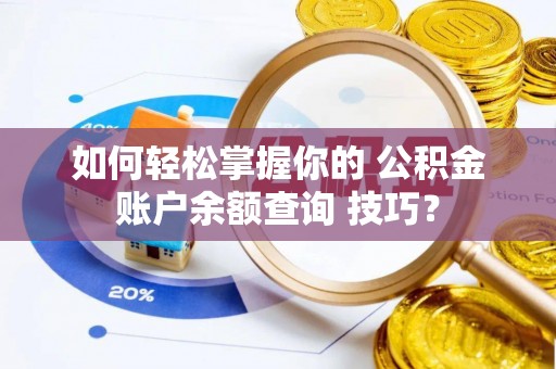睢宁如何轻松掌握你的 公积金账户余额查询 技巧？
