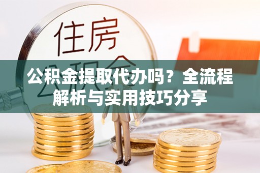 睢宁公积金提取代办吗？全流程解析与实用技巧分享