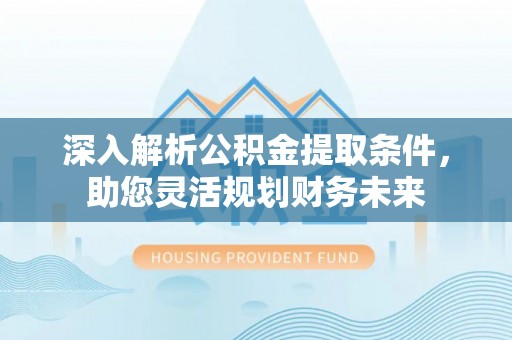 睢宁深入解析公积金提取条件，助您灵活规划财务未来
