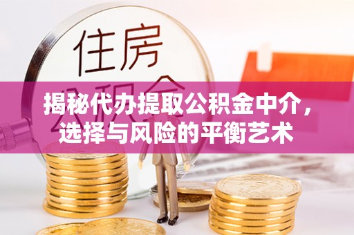 睢宁揭秘代办提取公积金中介，选择与风险的平衡艺术