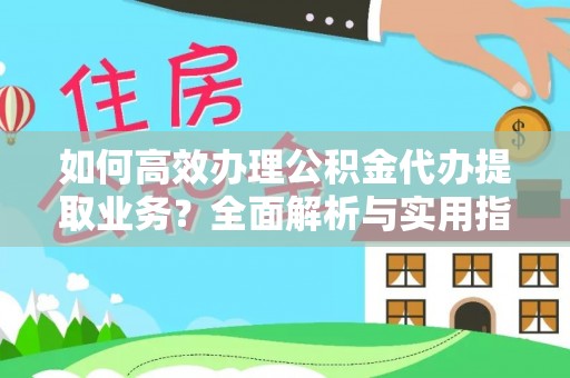 睢宁如何高效办理公积金代办提取业务？全面解析与实用指南