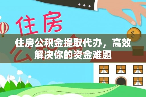 睢宁住房公积金提取代办，高效解决你的资金难题