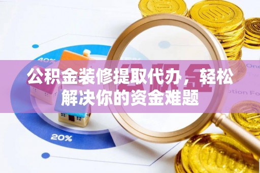 睢宁公积金装修提取代办，轻松解决你的资金难题